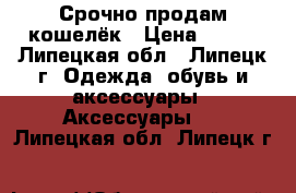 Срочно продам кошелёк › Цена ­ 300 - Липецкая обл., Липецк г. Одежда, обувь и аксессуары » Аксессуары   . Липецкая обл.,Липецк г.